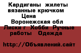 Кардиганы, жилеты, вязанные крючком. › Цена ­ 1 500 - Воронежская обл., Лиски г. Хобби. Ручные работы » Одежда   